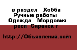  в раздел : Хобби. Ручные работы » Одежда . Мордовия респ.,Саранск г.